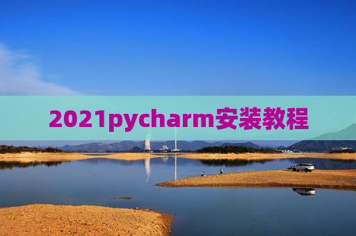 2021pycharm安装教程 2021pycharm安装教程